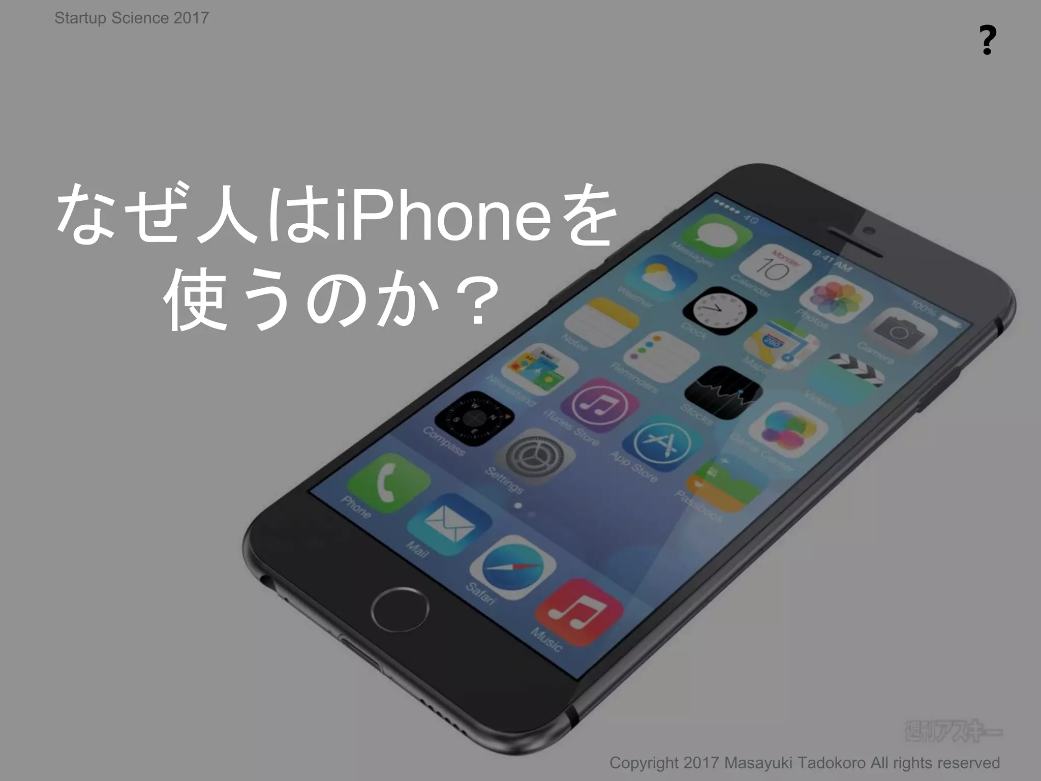 なぜ人はiPhoneを
使うのか？
❓
Copyright 2017 Masayuki Tadokoro All rights reserved
Startup Science 2017
 