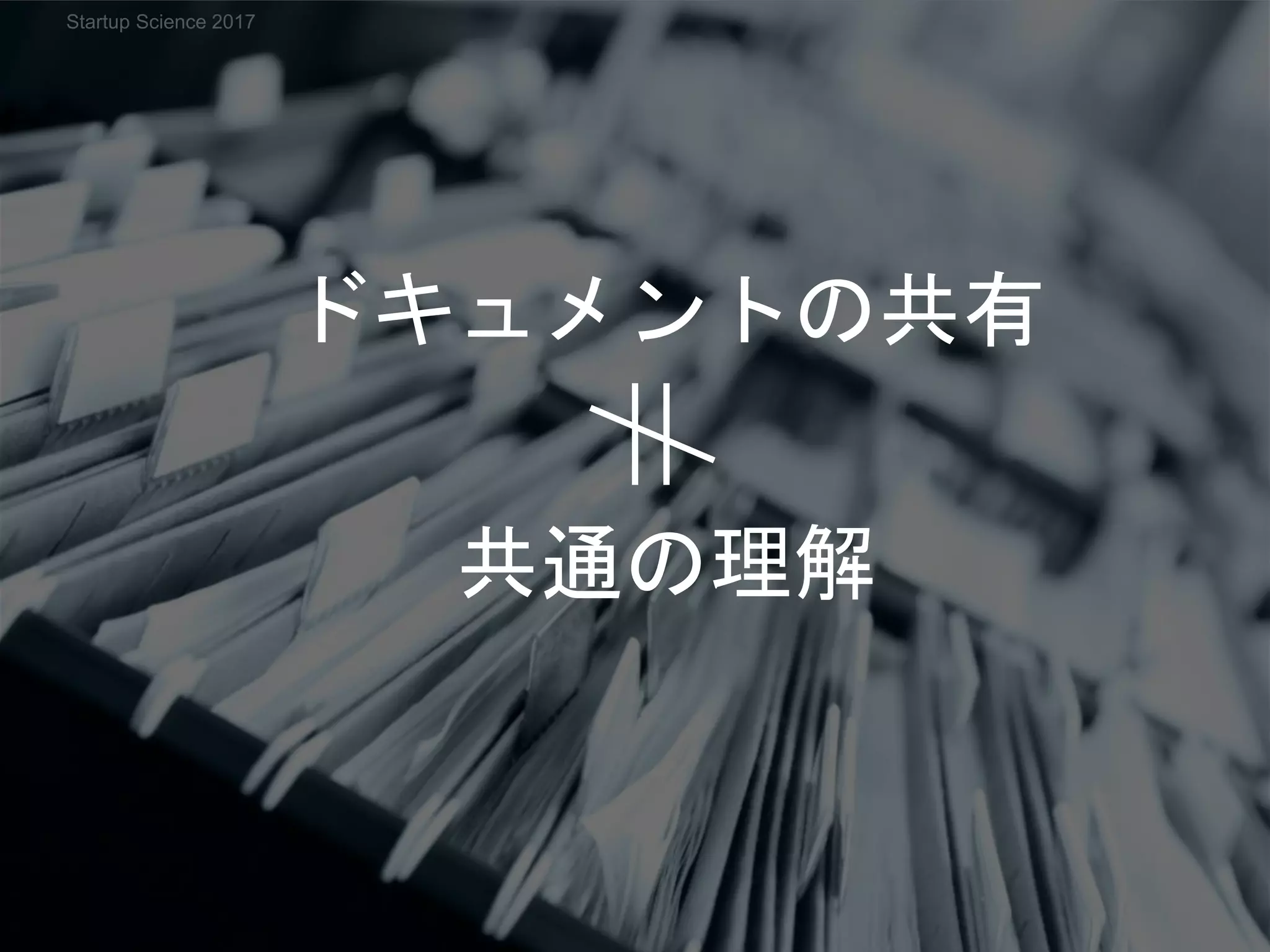 ドキュメントの共有
共通の理解
Startup Science 2017
 