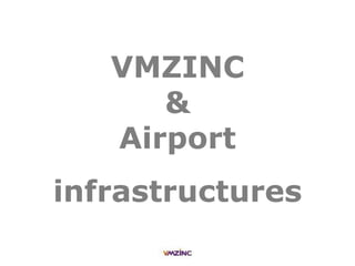 VMZINC
&
Airport
infrastructures
 
