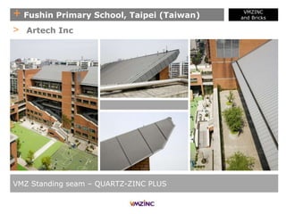 + Fushin Primary School, Taipei (Taiwan)
VMZ Standing seam – QUARTZ-ZINC PLUS
> Artech Inc
VMZINC
and Bricks
 