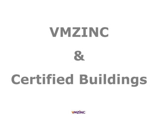 VMZINC
&
Certified Buildings
 