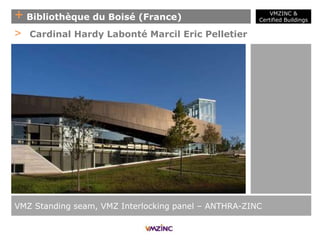 + Bibliothèque du Boisé (France)
VMZ Standing seam, VMZ Interlocking panel – ANTHRA-ZINC
> Cardinal Hardy Labonté Marcil Eric Pelletier
VMZINC &
Certified Buildings
 