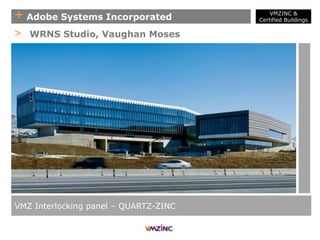 + Adobe Systems Incorporated
VMZ Interlocking panel – QUARTZ-ZINC
> WRNS Studio, Vaughan Moses
VMZINC &
Certified Buildings
 