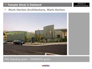 + Temple Sinaï à Oakland
VMZ Standing seam – PIGMENTO green
> Mark Horton Architecture, Mark Horton
VMZINC &
Certified Buildings
 