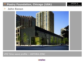 + Poetry Foundation, Chicago (USA)
VMZ Sine wave profile – ANTHRA-ZINC
> John Ronan
VMZINC &
Certified Buildings
 