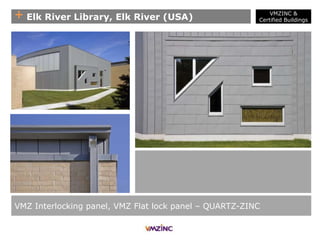 + Elk River Library, Elk River (USA)
VMZ Interlocking panel, VMZ Flat lock panel – QUARTZ-ZINC
VMZINC &
Certified Buildings
 