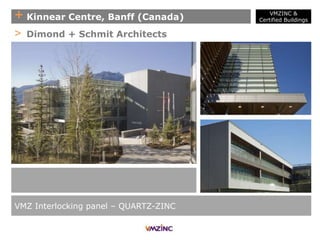 + Kinnear Centre, Banff (Canada)
VMZ Interlocking panel – QUARTZ-ZINC
> Dimond + Schmit Architects
VMZINC &
Certified Buildings
 