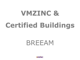 VMZINC &
Certified Buildings
BREEAM
 