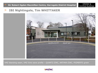 + Sir Robert Ogden Macmillan Centre, Harrogate District Hospital
VMZ Standing seam, VMZ Sine wave profile – QUARTZ-ZINC, ANTHRA-ZINC, PIGMENTO green
> IBI Nightingale, Tim WHITTAKER
VMZINC &
Certified Buildings
 