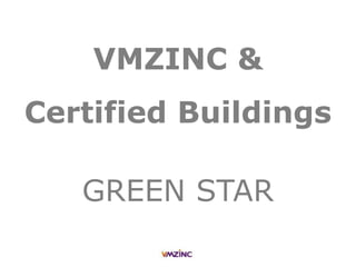 VMZINC &
Certified Buildings
GREEN STAR
 