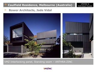 + Caulfield Residence, Melbourne (Australia)
VMZ Interlocking panel, Standing seam – ANTHRA-ZINC
> Bower Architects, Jade Vidal
VMZINC &
Individual Houses
 