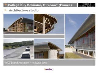 + Collège Guy Dolmaire, Mirecourt (France)
VMZ Standing seam – Natural zinc
> Architecture studio
VMZINC &
Certified Buildings
 