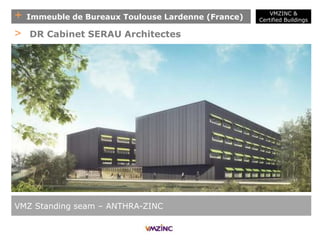 + Immeuble de Bureaux Toulouse Lardenne (France)
VMZ Standing seam – ANTHRA-ZINC
> DR Cabinet SERAU Architectes
VMZINC &
Certified Buildings
 