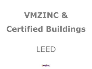 VMZINC &
Certified Buildings
LEED
 