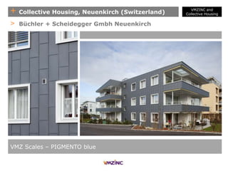 + Collective Housing, Neuenkirch (Switzerland)
VMZ Scales – PIGMENTO blue
> Büchler + Scheidegger Gmbh Neuenkirch
VMZINC and
Collective Housing
 