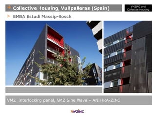 + Collective Housing, Vullpalleras (Spain)
VMZ Interlocking panel, VMZ Sine Wave – ANTHRA-ZINC
> EMBA Estudi Massip-Bosch
VMZINC and
Collective Housing
 