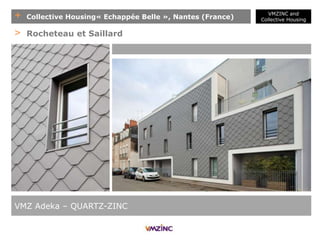 + Collective Housing« Echappée Belle », Nantes (France)
VMZ Adeka – QUARTZ-ZINC
> Rocheteau et Saillard
VMZINC and
Collective Housing
 
