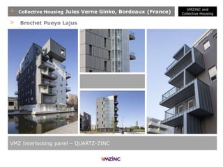 + Collective Housing Jules Verne Ginko, Bordeaux (France)
VMZ Interlocking panel – QUARTZ-ZINC
> Brochet Pueyo Lajus
VMZINC and
Collective Housing
 