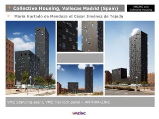 + Collective Housing, Vallecas Madrid (Spain)
VMZ Standing seam, VMZ Flat lock panel – ANTHRA-ZINC
> Maria Hurtado de Mendoza et César Jiménez de Tejada
VMZINC and
Collective Housing
 