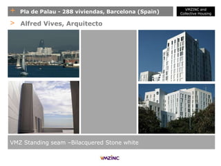 + Pla de Palau - 288 viviendas, Barcelona (Spain)
VMZ Standing seam –Bilacquered Stone white
> Alfred Vives, Arquitecto
VMZINC and
Collective Housing
 