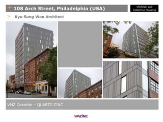 + 108 Arch Street, Philadelphia (USA)
VMZ Cassette – QUARTZ-ZINC
> Kyu Sung Woo Architect
VMZINC and
Collective Housing
 