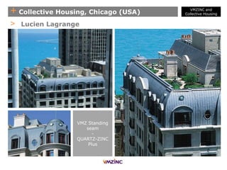 + Collective Housing, Chicago (USA)
> Lucien Lagrange
VMZ Standing
seam
-
QUARTZ-ZINC
Plus
VMZINC and
Collective Housing
 