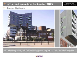 + Letts road appartments, London (UK)
VMZ Standing seam, VMZ Interlocking panel – QUARTZ-ZINC, PIGMENTO green
> Proctor Matthews
VMZINC and
Collective Housing
 