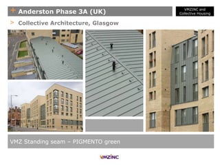 + Anderston Phase 3A (UK)
VMZ Standing seam – PIGMENTO green
> Collective Architecture, Glasgow
VMZINC and
Collective Housing
 