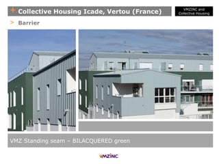 + Collective Housing Icade, Vertou (France)
VMZ Standing seam – BILACQUERED green
> Barrier
VMZINC and
Collective Housing
 