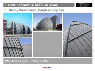 + Ecole Benedictus, Gand (Belgium)
VMZINC and
Education
VMZ Standing seam – QUARTZ-ZINC
> Danny Vandewalle, Corijn en Leyman
 