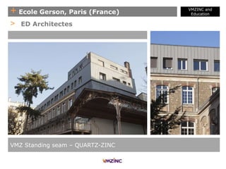 + Ecole Gerson, Paris (France)
VMZINC and
Education
VMZ Standing seam – QUARTZ-ZINC
> ED Architectes
 