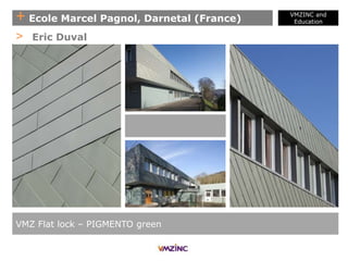+ Ecole Marcel Pagnol, Darnetal (France)
VMZINC and
Education
VMZ Flat lock – PIGMENTO green
> Eric Duval
 