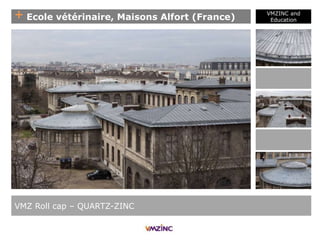 + Ecole vétérinaire, Maisons Alfort (France)
VMZINC and
Education
VMZ Roll cap – QUARTZ-ZINC
 