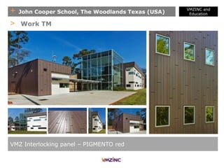 + John Cooper School, The Woodlands Texas (USA)
VMZINC and
Education
VMZ Interlocking panel – PIGMENTO red
> Work TM
 