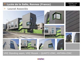 + Lycée de la Salle, Rennes (France)
VMZINC and
Education
VMZ Standing seam, VMZ Mozaik – QUARTZ-ZINC, ANTHRA-ZINC
> Louvel Associés
 