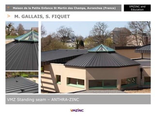 + Maison de la Petite Enfance St Martin des Champs, Avranches (France)
VMZINC and
Education
VMZ Standing seam – ANTHRA-ZINC
> M. GALLAIS, S. FIQUET
 
