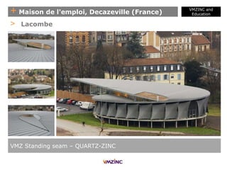 + Maison de l'emploi, Decazeville (France)
VMZINC and
Education
VMZ Standing seam – QUARTZ-ZINC
> Lacombe
 