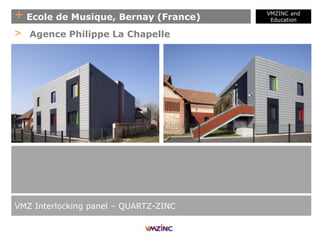+ Ecole de Musique, Bernay (France)
VMZINC and
Education
VMZ Interlocking panel – QUARTZ-ZINC
> Agence Philippe La Chapelle
 