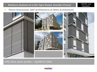 + Résidence étudiante de la ZAC Vigny-Musset, Grenoble (France)
VMZINC and
Education
VMZ Sine wave profile – QUARTZ-ZINC
> Pierre Granveaud, GKP Architecture et Aktis Architecture
 