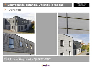 + Sauvegarde enfance, Valence (France)
VMZINC and
Education
VMZ Interlocking panel – QUARTZ-ZINC
> Dorgnon
 