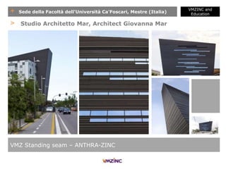 + Sede della Facoltà dell'Università Ca'Foscari, Mestre (Italia)
VMZINC and
Education
VMZ Standing seam – ANTHRA-ZINC
> Studio Architetto Mar, Architect Giovanna Mar
 