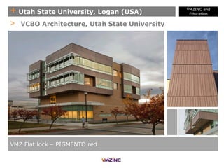 + Utah State University, Logan (USA)
VMZINC and
Education
VMZ Flat lock – PIGMENTO red
> VCBO Architecture, Utah State University
 