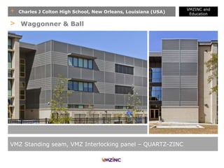 + Charles J Colton High School, New Orleans, Louisiana (USA)
VMZINC and
Education
VMZ Standing seam, VMZ Interlocking panel – QUARTZ-ZINC
> Waggonner & Ball
 