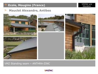 + Ecole, Mougins (France)
VMZINC and
Education
VMZ Standing seam – ANTHRA-ZINC
> Mauclet Alexandre, Antibes
 