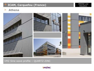 + ICAM, Carquefou (France)
VMZINC and
Education
VMZ Sine wave profile – QUARTZ-ZINC
> Athena
 