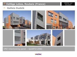 + Collège Lebas, Roubaix (France)
VMZINC and
Education
VMZ Interlocking panel – QUARTZ-ZINC
> Gallois Dudzik
 