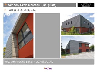 + School, Grez-Doiceau (Belgium)
VMZINC and
Education
VMZ Interlocking panel – QUARTZ-ZINC
> AR & A Architecte
 