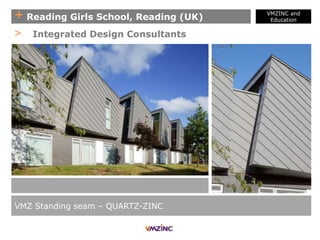 + Reading Girls School, Reading (UK)
VMZINC and
Education
VMZ Standing seam – QUARTZ-ZINC
> Integrated Design Consultants
 