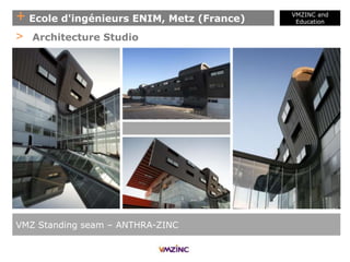 + Ecole d'ingénieurs ENIM, Metz (France)
VMZINC and
Education
VMZ Standing seam – ANTHRA-ZINC
> Architecture Studio
 