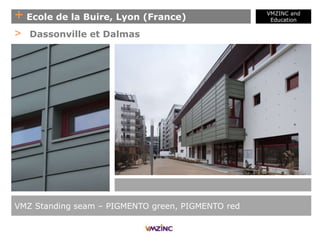 + Ecole de la Buire, Lyon (France)
VMZINC and
Education
VMZ Standing seam – PIGMENTO green, PIGMENTO red
> Dassonville et Dalmas
 